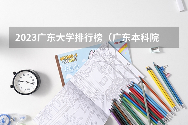 2023广东大学排行榜（广东本科院校排名一览表）