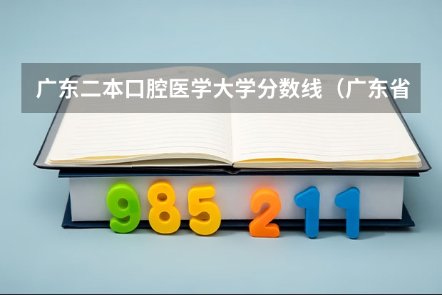 广东二本口腔医学大学分数线（广东省有口腔专业的大学）