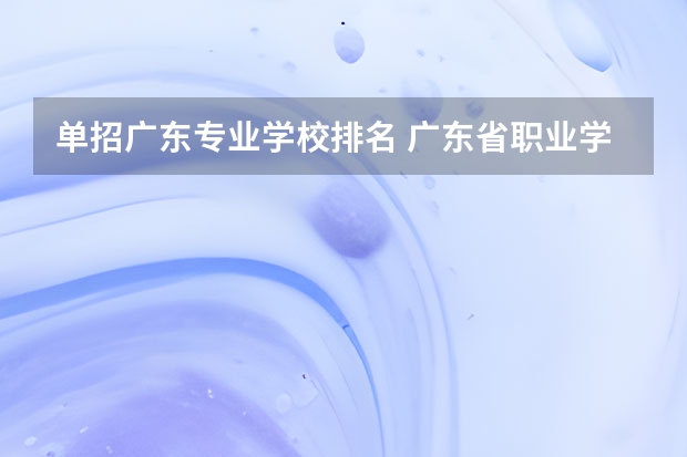 单招广东专业学校排名 广东省职业学校排名前十是那几个？