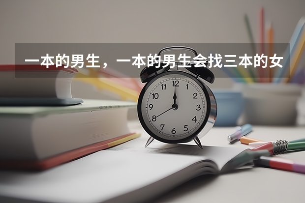 一本的男生，一本的男生会找三本的女生当女朋友吗？