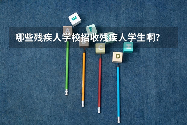哪些残疾人学校招收残疾人学生啊？