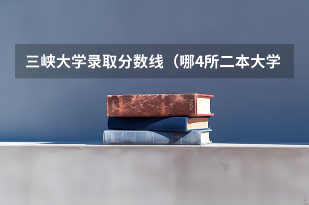 三峡大学录取分数线（哪4所二本大学，名气不大，但毕业生就业率很高？）