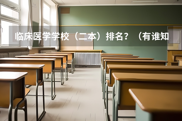 临床医学学校（二本）排名？（有谁知道全国的二本B类学校的排名？）