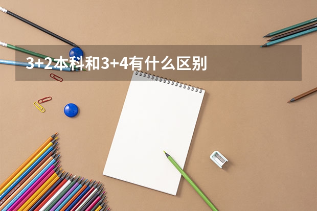 3+2本科和3+4有什么区别
