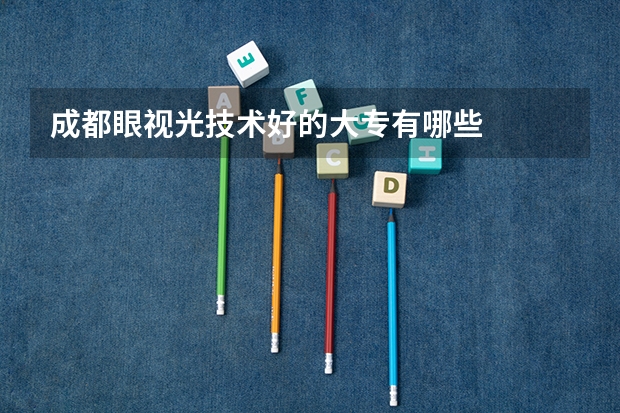 成都眼视光技术好的大专有哪些