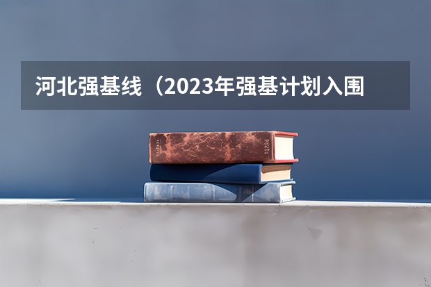 河北强基线（2023年强基计划入围分数线）