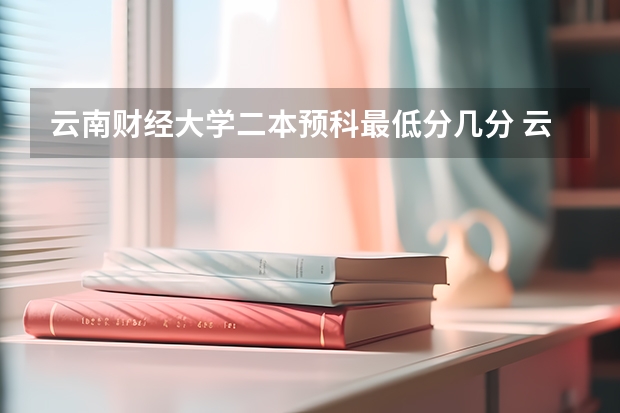云南财经大学二本预科最低分几分 云南录取分数线最低的大学