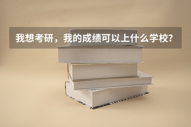 我想考研，我的成绩可以上什么学校？