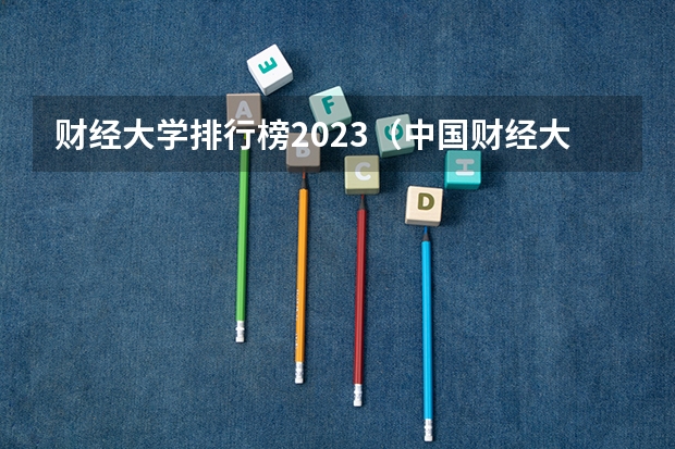 财经大学排行榜2023（中国财经大学排行榜）