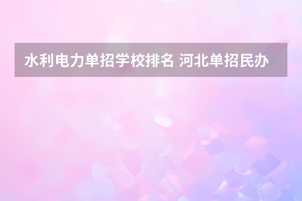 水利电力单招学校排名 河北单招民办学校排名