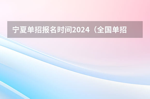 宁夏单招报名时间2024（全国单招学校排名前十）