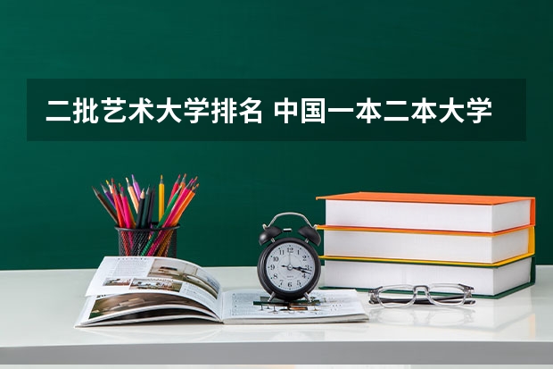 二批艺术大学排名 中国一本二本大学排名~~~艺术类理科类文科类~~