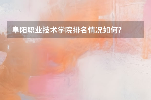 阜阳职业技术学院排名情况如何？