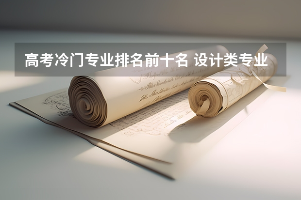 高考冷门专业排名前十名 设计类专业大学排名？
