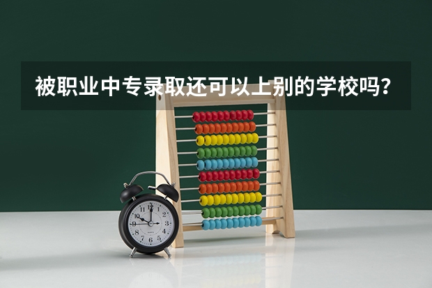 被职业中专录取还可以上别的学校吗？