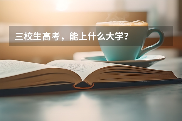 三校生高考，能上什么大学？