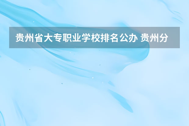 贵州省大专职业学校排名公办 贵州分类招生学校大专排行2023