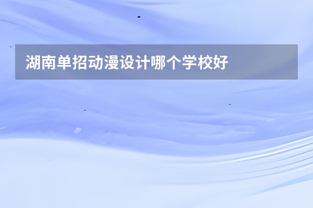 湖南单招动漫设计哪个学校好