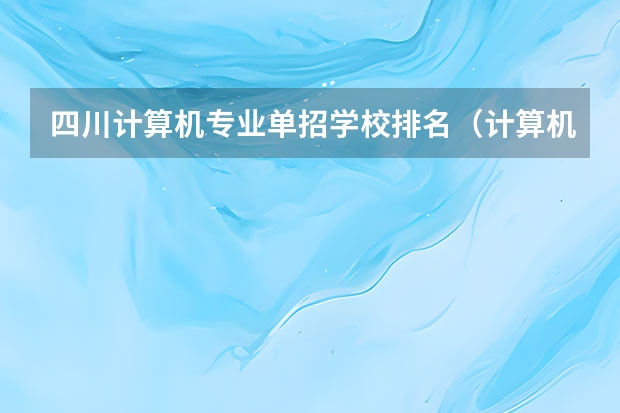四川计算机专业单招学校排名（计算机大专学校排名）