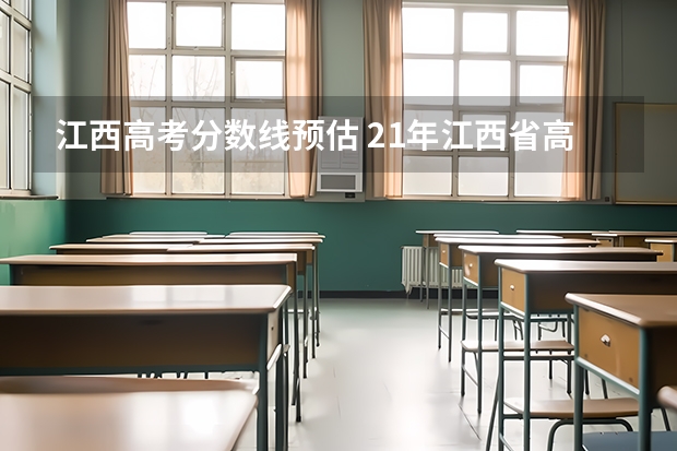 江西高考分数线预估 21年江西省高考分数线预测