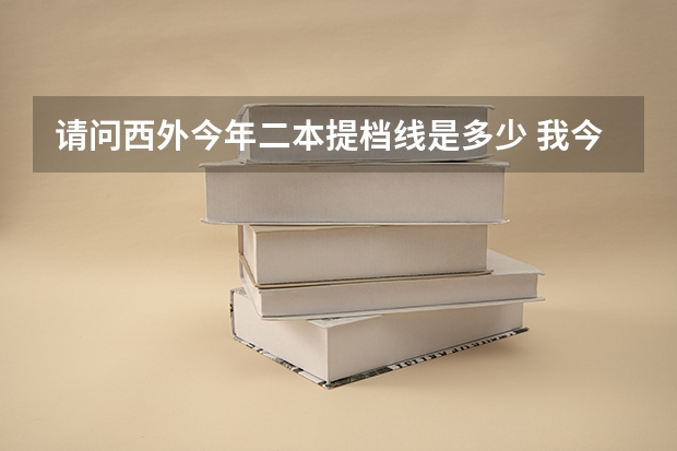 请问西外今年二本提档线是多少 我今年考了536 有没有希望进去？