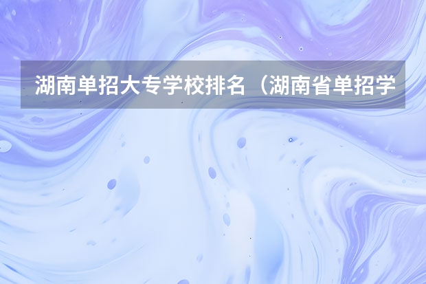 湖南单招大专学校排名（湖南省单招学校排名榜）