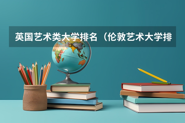 英国艺术类大学排名（伦敦艺术大学排名第几）