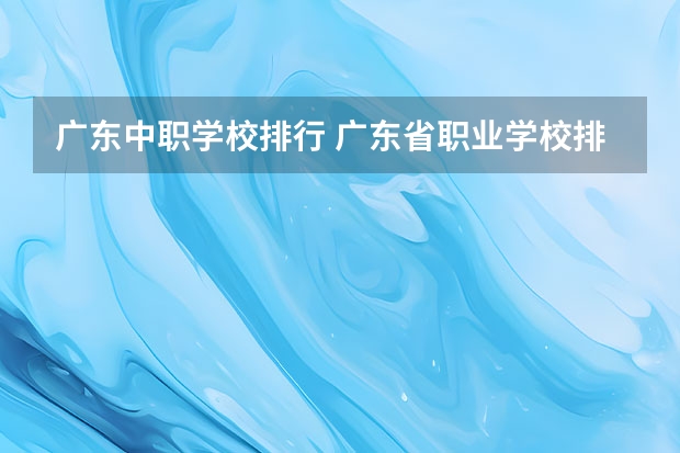广东中职学校排行 广东省职业学校排名前十是那几个？