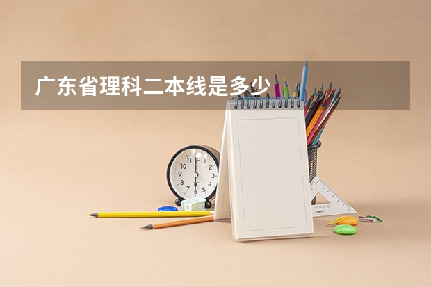 广东省理科二本线是多少