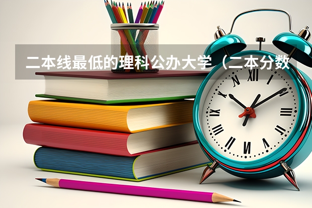 二本线最低的理科公办大学（二本分数线较低的大学）