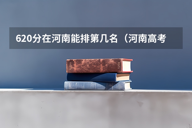 620分在河南能排第几名（河南高考分数排名及位次）