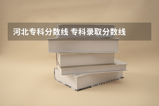 河北专科分数线 专科录取分数线