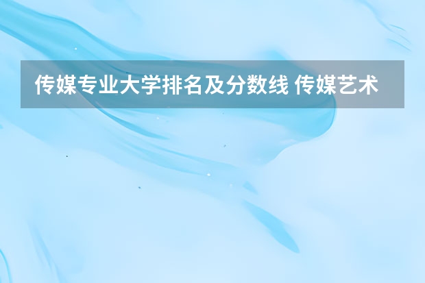 传媒专业大学排名及分数线 传媒艺术类学校排名