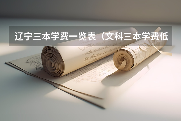 辽宁三本学费一览表（文科三本学费低的公立大学）