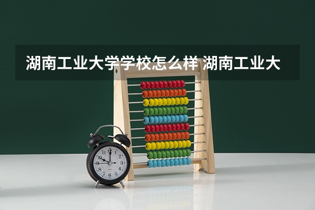 湖南工业大学学校怎么样 湖南工业大学学校简介