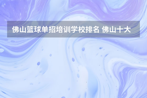 佛山篮球单招培训学校排名 佛山十大教育培训机构排名