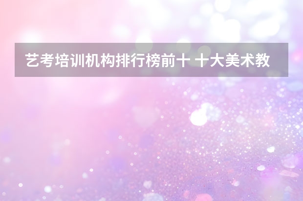 艺考培训机构排行榜前十 十大美术教育培训机构排名