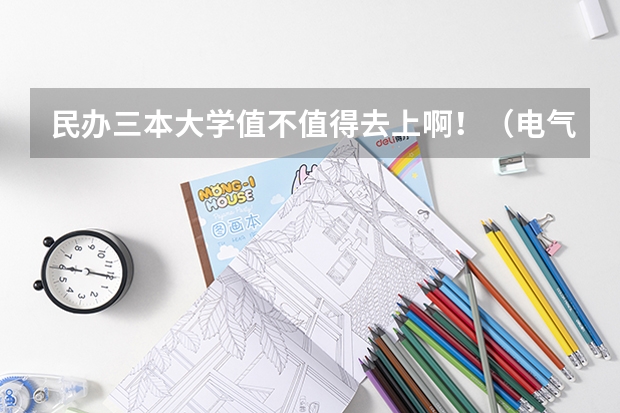 民办三本大学值不值得去上啊！（电气工程及自动化管理是那个民办学的王牌专业）