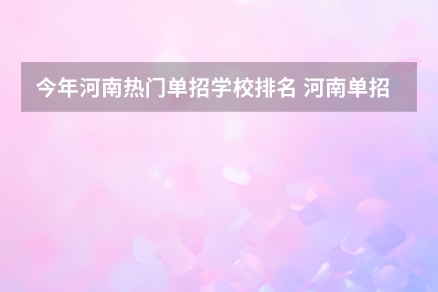 今年河南热门单招学校排名 河南单招大专学校排行榜