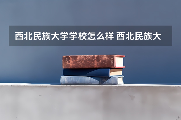 西北民族大学学校怎么样 西北民族大学学校简介