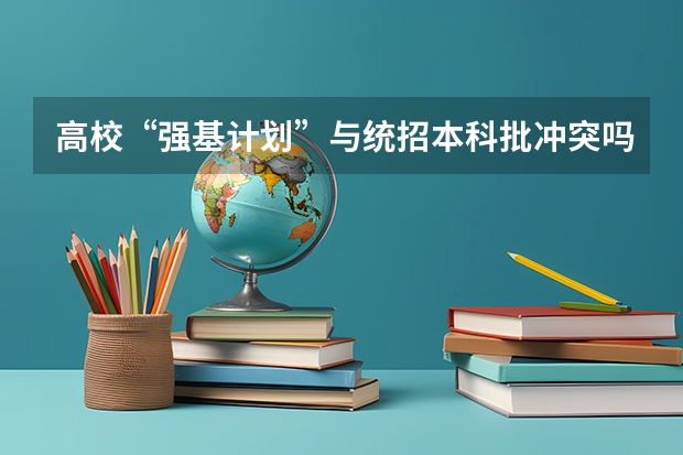 高校“强基计划”与统招本科批冲突吗？
