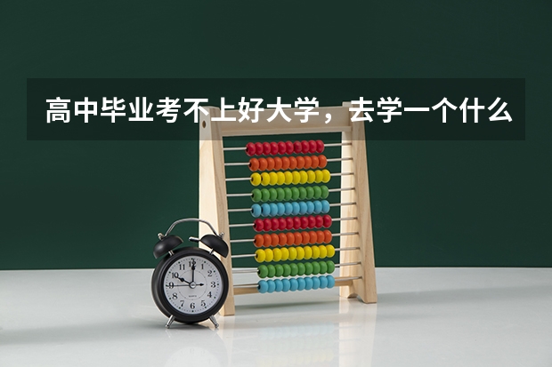 高中毕业考不上好大学,去学一个什么样的技术比较好。(男孩)