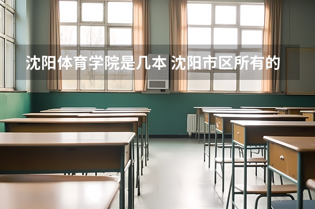 沈阳体育学院是几本 沈阳市区所有的本科学校？