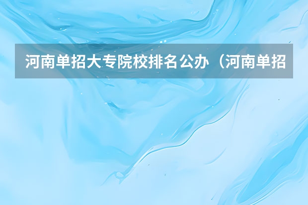 河南单招大专院校排名公办（河南单招大专学校排行榜）