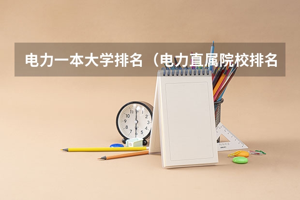 电力一本大学排名（电力直属院校排名）