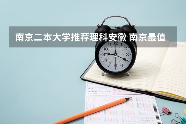 南京二本大学推荐理科安徽 南京最值得上的二本大学