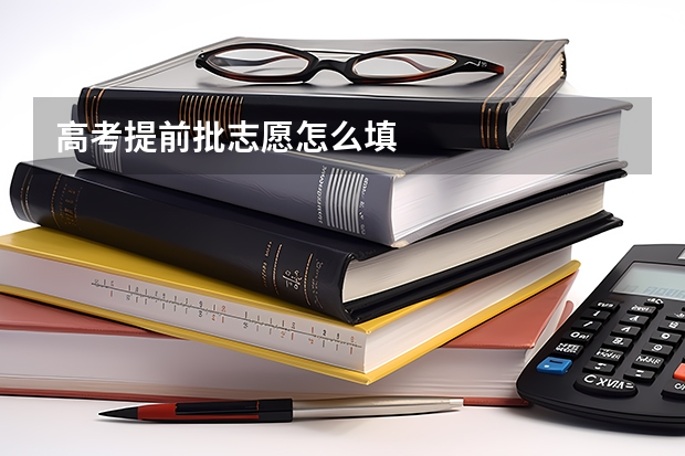 高考提前批志愿怎么填