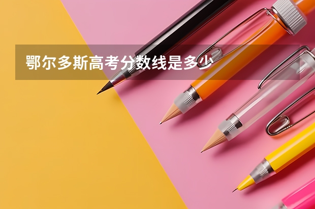 鄂尔多斯高考分数线是多少