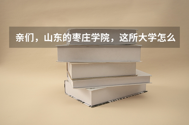 亲们，山东的枣庄学院，这所大学怎么样？谢谢？
