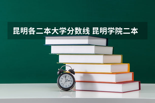 昆明各二本大学分数线 昆明学院二本录取分数线2023